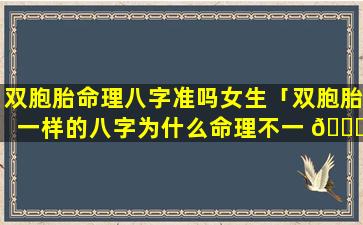 双胞胎命理八字准吗女生「双胞胎一样的八字为什么命理不一 🐟 样」